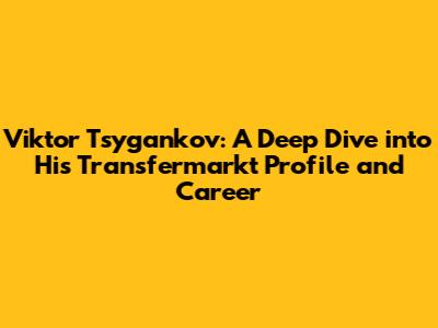 Viktor Tsygankov: A Deep Dive into His Transfermarkt Profile and Career