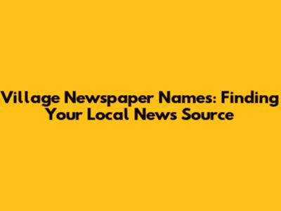 Village Newspaper Names: Finding Your Local News Source