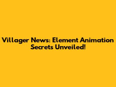 Villager News: Element Animation Secrets Unveiled!