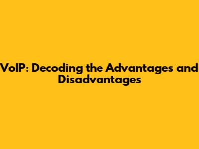 VoIP: Decoding the Advantages and Disadvantages