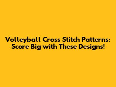 Volleyball Cross Stitch Patterns: Score Big with These Designs!