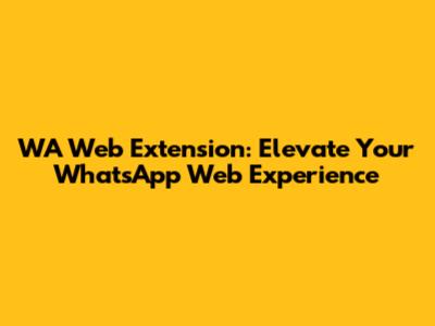 WA Web Extension: Elevate Your WhatsApp Web Experience