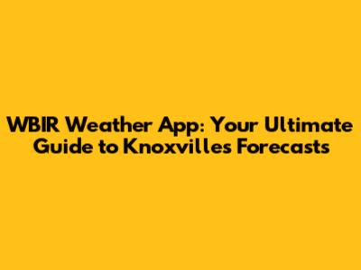 WBIR Weather App: Your Ultimate Guide to Knoxville's Forecasts