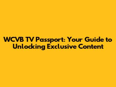 WCVB TV Passport: Your Guide to Unlocking Exclusive Content