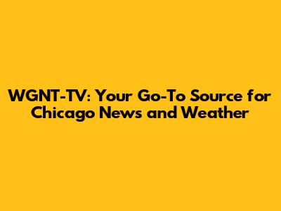 WGNT-TV: Your Go-To Source for Chicago News and Weather