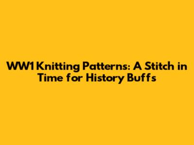 WW1 Knitting Patterns: A Stitch in Time for History Buffs