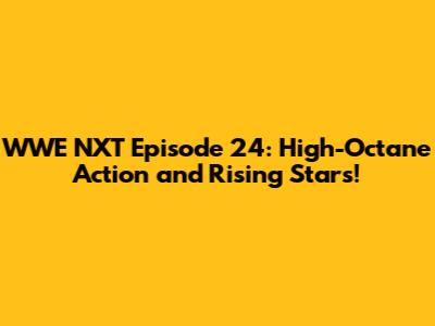 WWE NXT Episode 24: High-Octane Action and Rising Stars!