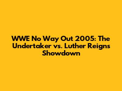 WWE No Way Out 2005: The Undertaker vs. Luther Reigns Showdown