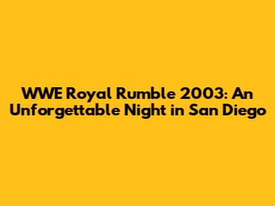 WWE Royal Rumble 2003: An Unforgettable Night in San Diego