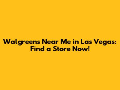 Walgreens Near Me in Las Vegas: Find a Store Now!