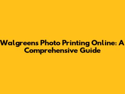 Walgreens Photo Printing Online: A Comprehensive Guide