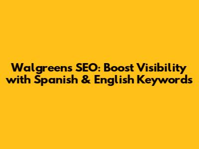 Walgreens SEO: Boost Visibility with Spanish & English Keywords