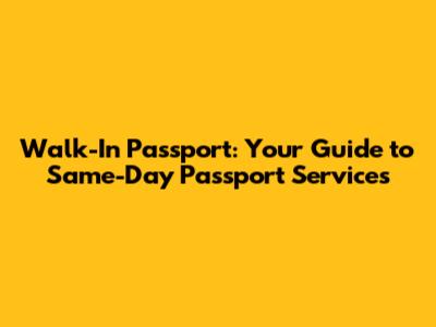 Walk-In Passport: Your Guide to Same-Day Passport Services