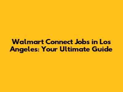 Walmart Connect Jobs in Los Angeles: Your Ultimate Guide