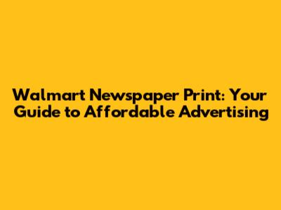 Walmart Newspaper Print: Your Guide to Affordable Advertising
