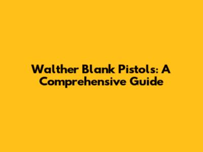 Walther Blank Pistols: A Comprehensive Guide