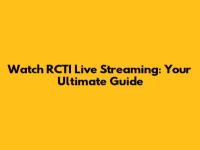 Watch RCTI Live Streaming: Your Ultimate Guide