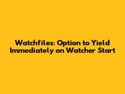 Watchfiles: Option to Yield Immediately on Watcher Start