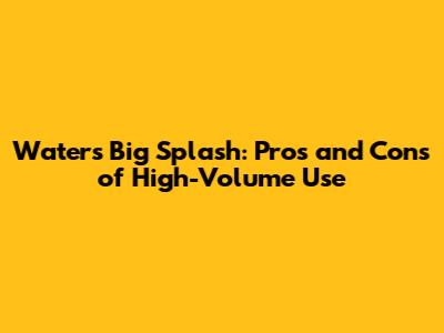 Water's Big Splash: Pros and Cons of High-Volume Use