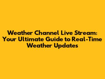Weather Channel Live Stream: Your Ultimate Guide to Real-Time Weather Updates