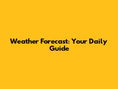 Weather Forecast: Your Daily Guide