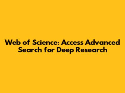 Web of Science: Access Advanced Search for Deep Research