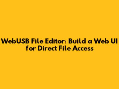 WebUSB File Editor: Build a Web UI for Direct File Access