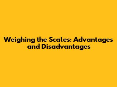 Weighing the Scales: Advantages and Disadvantages
