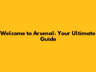 Welcome to Arsenal: Your Ultimate Guide
