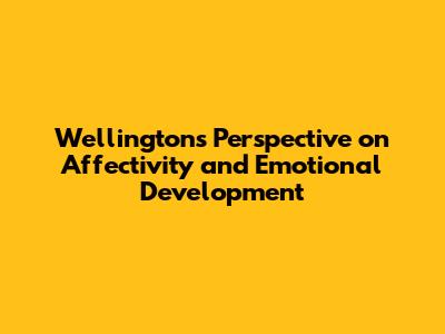 Wellington's Perspective on Affectivity and Emotional Development