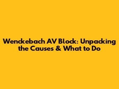 Wenckebach AV Block: Unpacking the Causes & What to Do