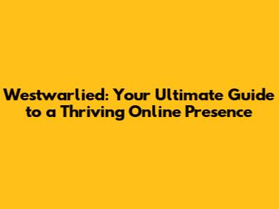 Westwarlied: Your Ultimate Guide to a Thriving Online Presence