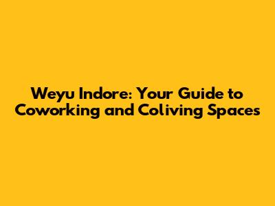Weyu Indore: Your Guide to Coworking and Coliving Spaces