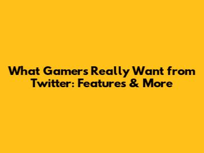 What Gamers Really Want from Twitter: Features & More