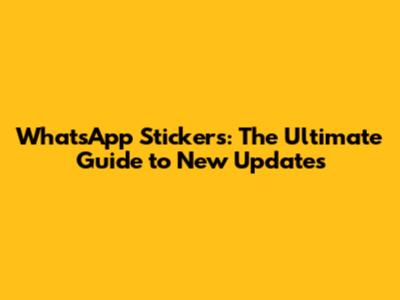 WhatsApp Stickers: The Ultimate Guide to New Updates