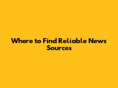 Where to Find Reliable News Sources
