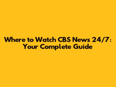 Where to Watch CBS News 24/7: Your Complete Guide