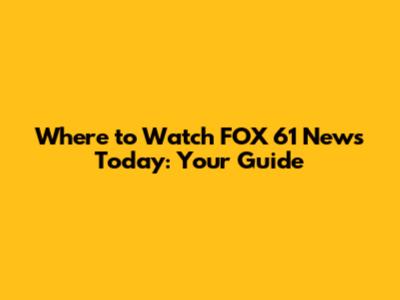 Where to Watch FOX 61 News Today: Your Guide