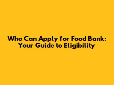 Who Can Apply for Food Bank: Your Guide to Eligibility