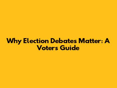 Why Election Debates Matter: A Voter's Guide