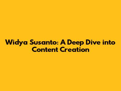 Widya Susanto: A Deep Dive into Content Creation
