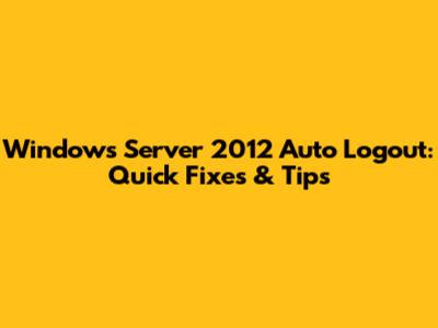 Windows Server 2012 Auto Logout: Quick Fixes & Tips