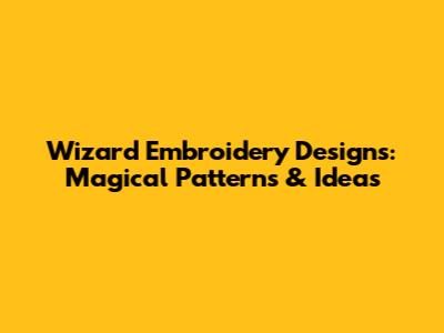 Wizard Embroidery Designs: Magical Patterns & Ideas