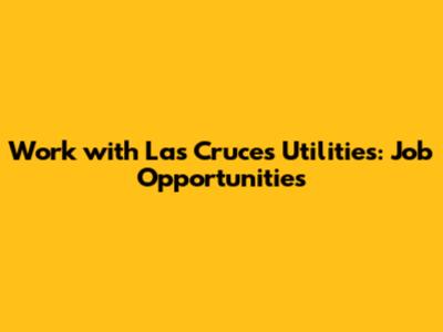 Work with Las Cruces Utilities: Job Opportunities