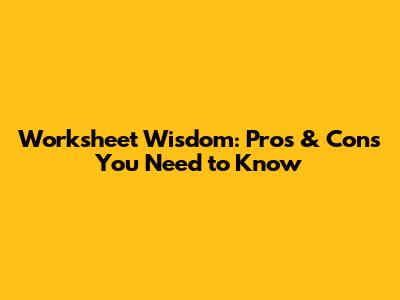 Worksheet Wisdom: Pros & Cons You Need to Know