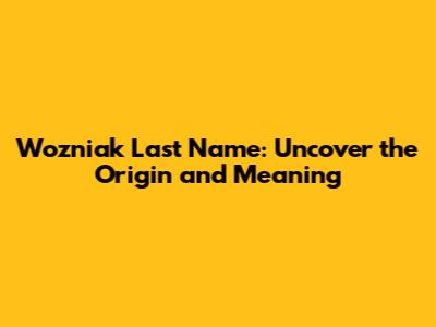 Wozniak Last Name: Uncover the Origin and Meaning
