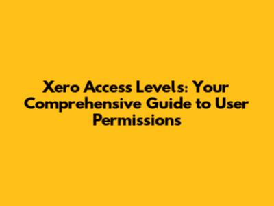 Xero Access Levels: Your Comprehensive Guide to User Permissions