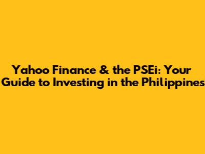Yahoo Finance & the PSEi: Your Guide to Investing in the Philippines