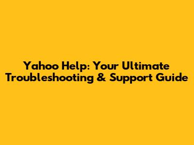 Yahoo Help: Your Ultimate Troubleshooting & Support Guide