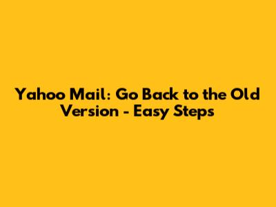 Yahoo Mail: Go Back to the Old Version - Easy Steps